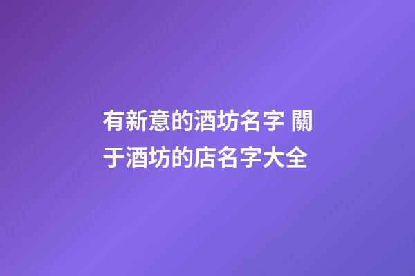 有新意的酒坊名字 關于酒坊的店名字大全-第1張-店鋪起名-玄機派